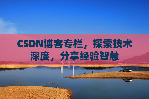CSDN博客专栏，探索技术深度，分享经验智慧